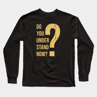 Do You Understand Now? Long Sleeve T-Shirt